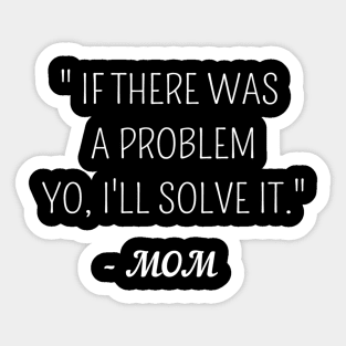 If there was a problem yo,ill solve it mom ,funny quote gift idea Sticker